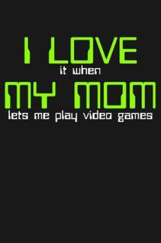 Cover of I Love It When My Mom Lets Me Play Video Games