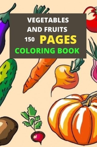 Cover of Vegetables And Fruits 150 Pages coloring Book