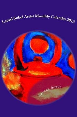 Cover of Laurel Sobol Artist Monthly Calendar 2013