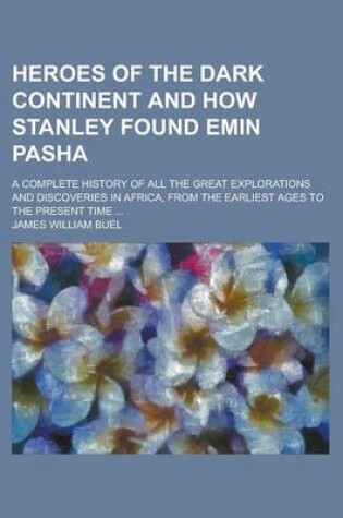 Cover of Heroes of the Dark Continent and How Stanley Found Emin Pasha; A Complete History of All the Great Explorations and Discoveries in Africa, from the Earliest Ages to the Present Time ...