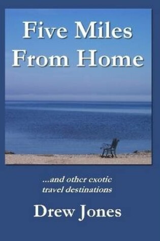 Cover of Five Miles From Home and Other Exotic Travel Destinations