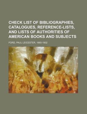 Book cover for Check List of Bibliographies, Catalogues, Reference-Lists, and Lists of Authorities of American Books and Subjects