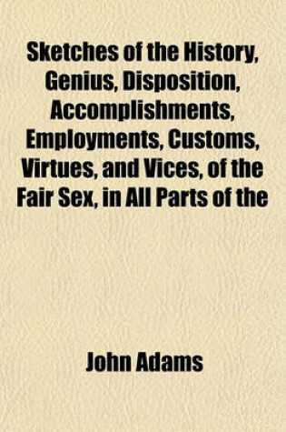 Cover of Sketches of the History, Genius, Disposition, Accomplishments, Employments, Customs, Virtues, and Vices, of the Fair Sex, in All Parts of the