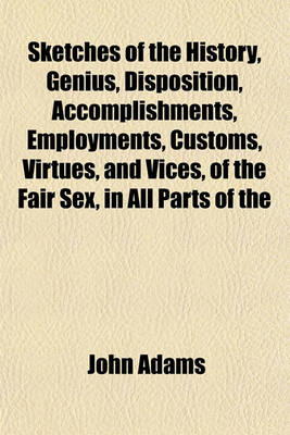 Book cover for Sketches of the History, Genius, Disposition, Accomplishments, Employments, Customs, Virtues, and Vices, of the Fair Sex, in All Parts of the