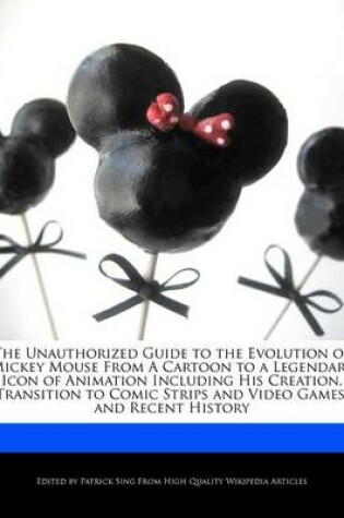 Cover of The Unauthorized Guide to the Evolution of Mickey Mouse from a Cartoon to a Legendary Icon of Animation Including His Creation, Transition to Comic Strips and Video Games, and Recent History