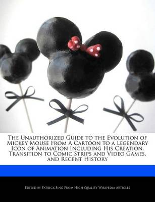 Book cover for The Unauthorized Guide to the Evolution of Mickey Mouse from a Cartoon to a Legendary Icon of Animation Including His Creation, Transition to Comic Strips and Video Games, and Recent History