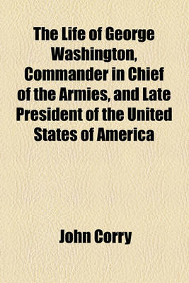 Book cover for The Life of George Washington, Commander in Chief of the Armies, and Late President of the United States of America