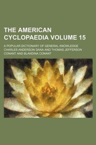 Cover of The American Cyclopaedia Volume 15; A Popular Dictionary of General Knowledge