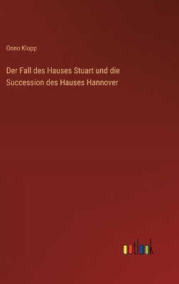 Book cover for Der Fall des Hauses Stuart und die Succession des Hauses Hannover