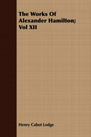 Cover of The Works Of Alexander Hamilton; Vol XII