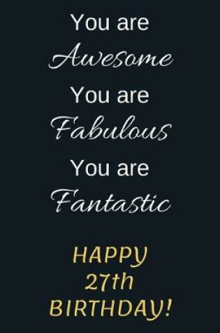 Cover of You are Awesome You are Fabulous You are Fantastic Happy 27th Birthday