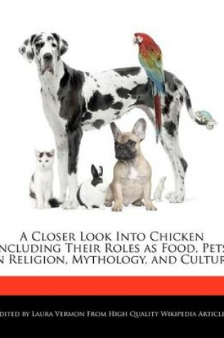 Cover of A Closer Look Into Chicken Including Their Roles as Food, Pets, in Religion, Mythology, and Culture