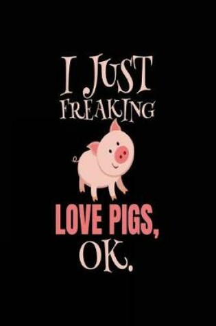 Cover of I Just Freaking Love Pigs, Ok.