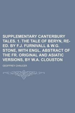 Cover of Supplementary Canterbury Tales. 1. the Tale of Beryn, Re-Ed. by F.J. Furnivall & W.G. Stone, with Engl. Abstract of the Fr. Original and Asiatic Versions, by W.A. Clouston