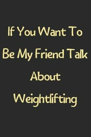 Cover of If You Want To Be My Friend Talk About Weightlifting