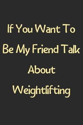 Book cover for If You Want To Be My Friend Talk About Weightlifting