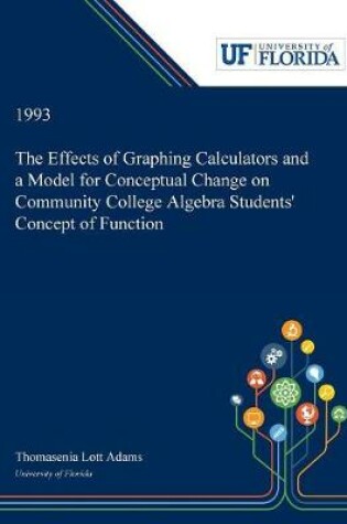 Cover of The Effects of Graphing Calculators and a Model for Conceptual Change on Community College Algebra Students' Concept of Function