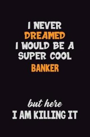 Cover of I Never Dreamed I would Be A Super Cool Banker But Here I Am Killing It