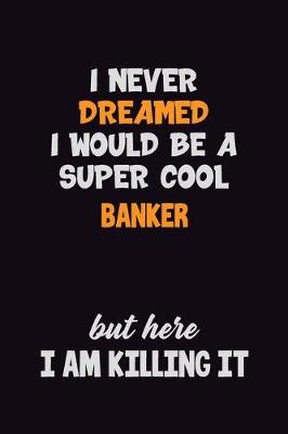 Book cover for I Never Dreamed I would Be A Super Cool Banker But Here I Am Killing It