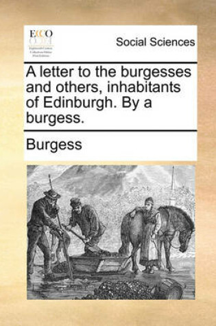 Cover of A Letter to the Burgesses and Others, Inhabitants of Edinburgh. by a Burgess.