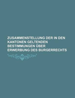 Book cover for Zusammenstellung Der in Den Kantonen Geltenden Bestimmungen Uber Erwerbung Des Burgerrechts