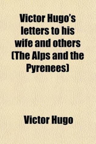 Cover of Victor Hugo's Letters to His Wife and Others (the Alps and the Pyrenees)