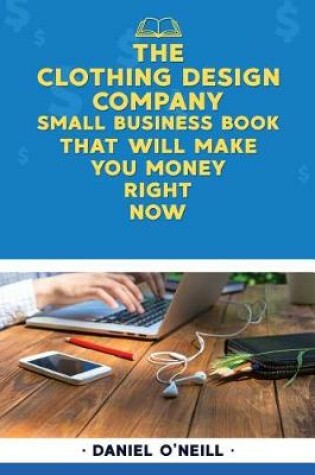 Cover of The Clothing Design Company Small Business Book That Will Make You Money Right N