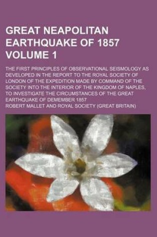 Cover of Great Neapolitan Earthquake of 1857 Volume 1; The First Principles of Observational Seismology as Developed in the Report to the Royal Society of London of the Expedition Made by Command of the Society Into the Interior of the Kingdom of Naples, to Inves