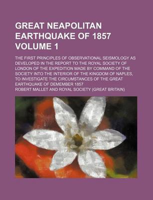 Book cover for Great Neapolitan Earthquake of 1857 Volume 1; The First Principles of Observational Seismology as Developed in the Report to the Royal Society of London of the Expedition Made by Command of the Society Into the Interior of the Kingdom of Naples, to Inves