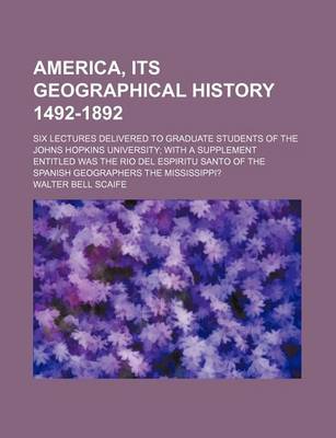 Book cover for America, Its Geographical History 1492-1892; Six Lectures Delivered to Graduate Students of the Johns Hopkins University with a Supplement Entitled Was the Rio del Espiritu Santo of the Spanish Geographers the Mississippi?