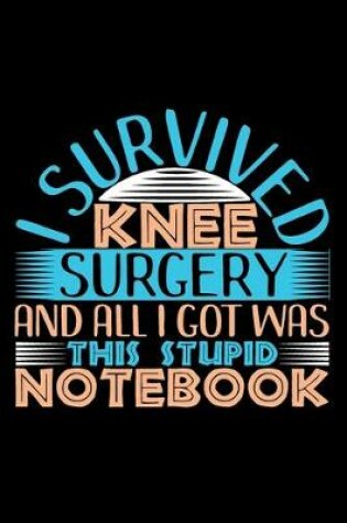 Cover of I Survived Knee Surgery And All I Got Was Stupid Notebook