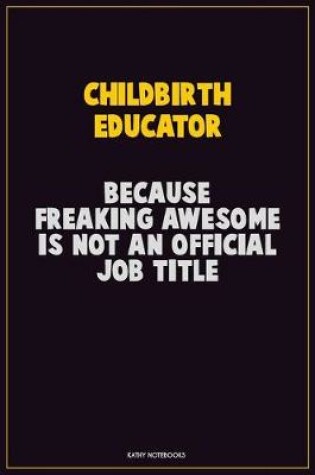 Cover of Childbirth Educator, Because Freaking Awesome Is Not An Official Job Title