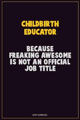 Book cover for Childbirth Educator, Because Freaking Awesome Is Not An Official Job Title