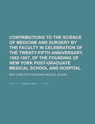 Book cover for Contributions to the Science of Medicine and Surgery by the Faculty in Celebration of the Twenty-Fifth Anniversary, 1882-1907, of the Founding of New