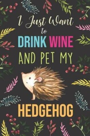 Cover of I Just Want To Drink Wine And Pet My Hedgehog