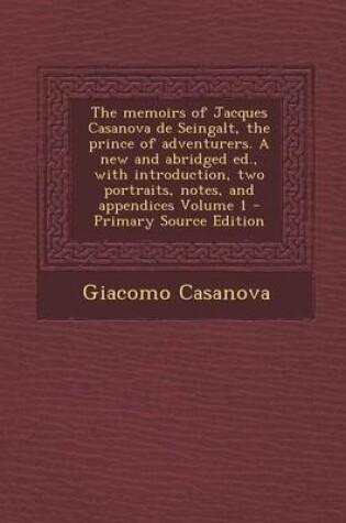 Cover of The Memoirs of Jacques Casanova de Seingalt, the Prince of Adventurers. a New and Abridged Ed., with Introduction, Two Portraits, Notes, and Appendices Volume 1