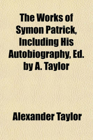 Cover of The Works of Symon Patrick, Including His Autobiography, Ed. by A. Taylor