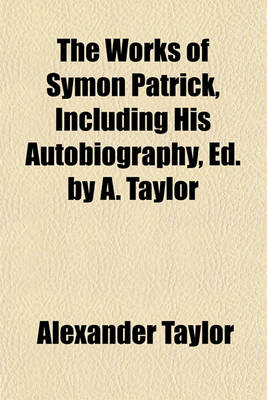 Book cover for The Works of Symon Patrick, Including His Autobiography, Ed. by A. Taylor