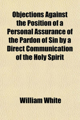 Cover of Objections Against the Position of a Personal Assurance of the Pardon of Sin by a Direct Communication of the Holy Spirit