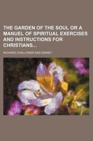 Cover of The Garden of the Soul or a Manuel of Spiritual Exercises and Instructions for Christians