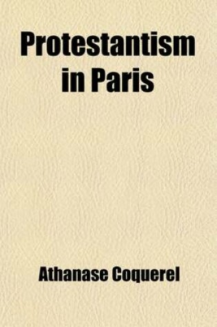 Cover of Protestantism in Paris; A Series of Discourses Translated from the French of A. Coquerel