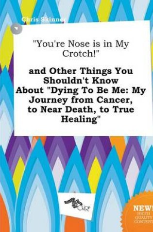 Cover of You're Nose Is in My Crotch! and Other Things You Shouldn't Know about Dying to Be Me