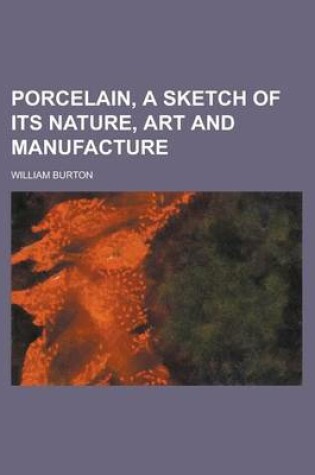 Cover of Porcelain, a Sketch of Its Nature, Art and Manufacture