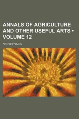 Cover of Annals of Agriculture and Other Useful Arts (Volume 12)