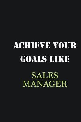 Book cover for Achieve Your Goals Like Sales Manager