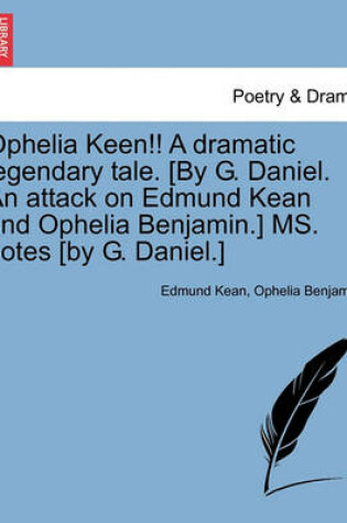 Cover of Ophelia Keen!! a Dramatic Legendary Tale. [by G. Daniel. an Attack on Edmund Kean and Ophelia Benjamin.] Ms. Notes [by G. Daniel.]