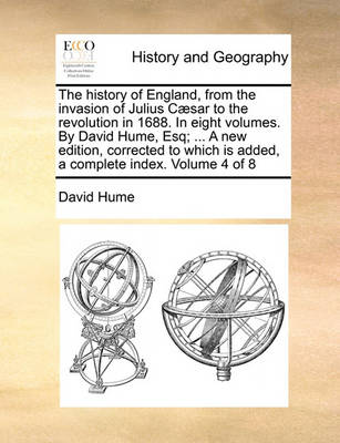 Book cover for The History of England, from the Invasion of Julius Caesar to the Revolution in 1688. in Eight Volumes. by David Hume, Esq; ... a New Edition, Corrected to Which Is Added, a Complete Index. Volume 4 of 8