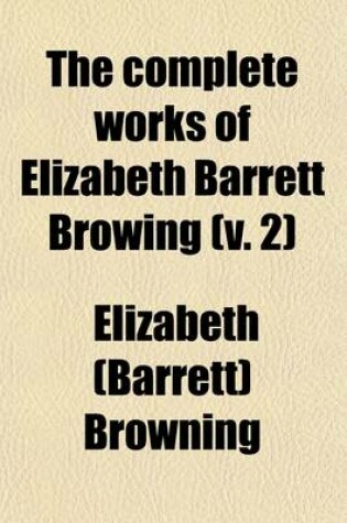 Cover of The Complete Works of Elizabeth Barrett Browing Volume 2; Romaunt of Margret Drama of Exile Lady Geraldine Vision of Poets, and Other Poems