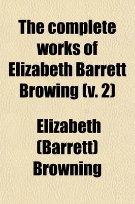 Book cover for The Complete Works of Elizabeth Barrett Browing Volume 2; Romaunt of Margret Drama of Exile Lady Geraldine Vision of Poets, and Other Poems