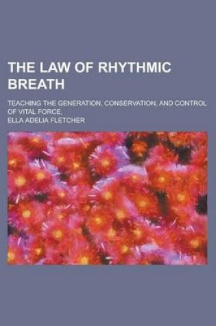 Cover of The Law of Rhythmic Breath; Teaching the Generation, Conservation, and Control of Vital Force,